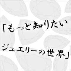 新コーナー「もっと知りたい　ジュエリーの世界」　特集