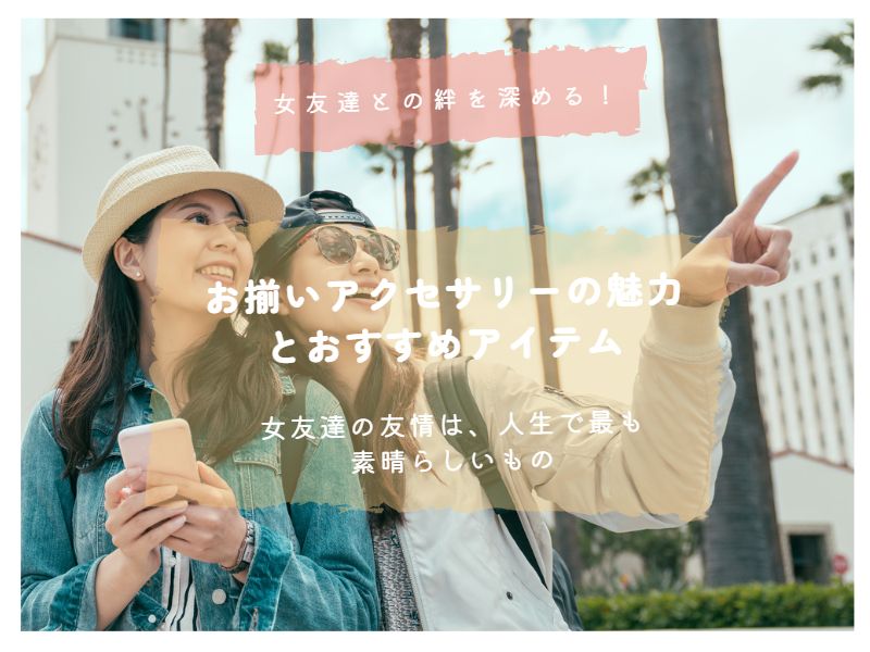 女友達との絆を深める!お揃いアクセサリーの魅力とおすすめアイテム