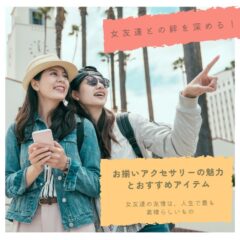 女友達との絆を深める！お揃いアクセサリーの魅力とおすすめアイテム