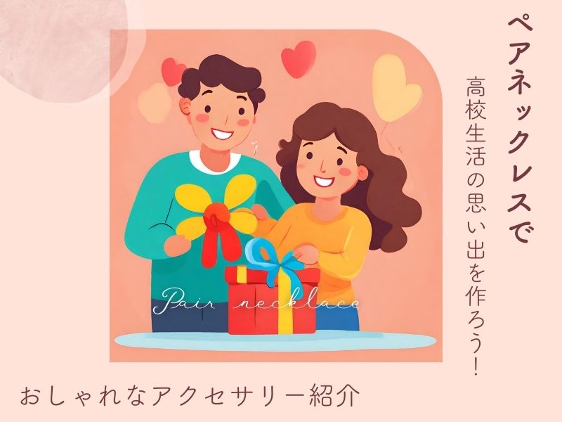 ペアネックレスで高校生活の思い出を作ろう！おしゃれなアクセサリー紹介