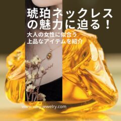 琥珀ネックレスの魅力に迫る！ 大人の女性に似合う上品なアイテムを紹介