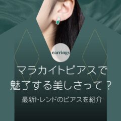 マラカイトピアスで魅了する美しさって？最新トレンドのピアスを紹介
