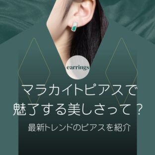 マラカイトピアスで魅了する美しさって？最新トレンドのピアスを紹介