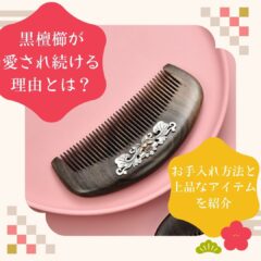 黒檀櫛が愛され続ける理由とは？お手入れ方法と上品なアイテムを紹介