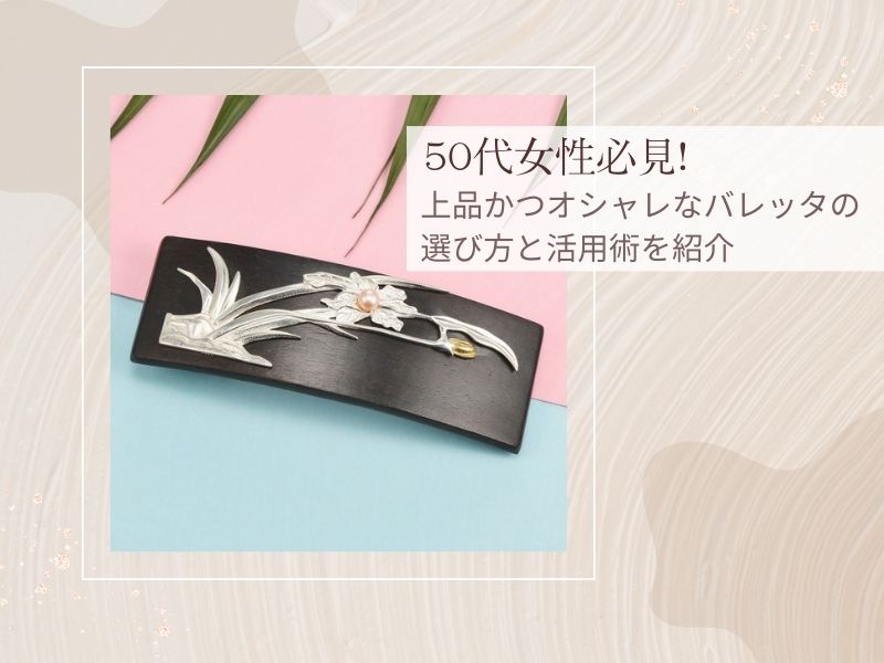50代女性必見!上品かつオシャレなバレッタの選び方と活用術を紹介