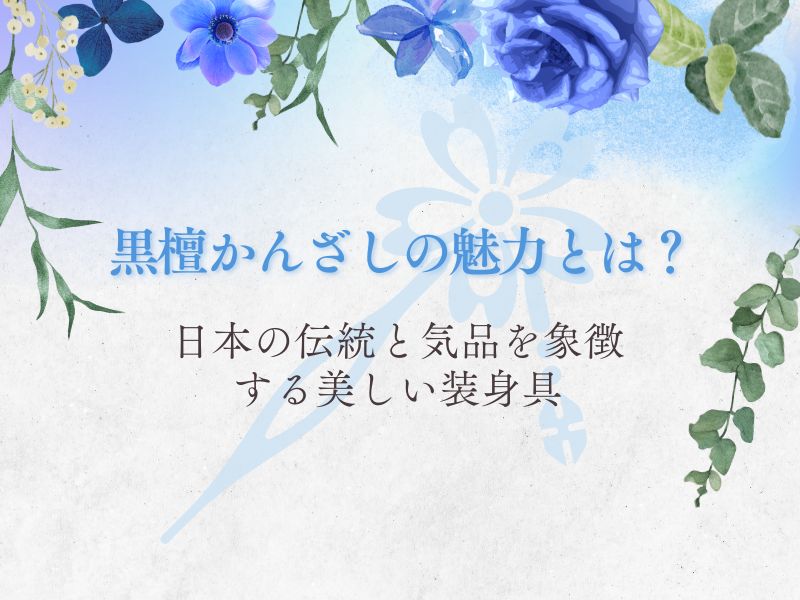 黒檀かんざしの魅力とは？日本の伝統と気品を象徴する美しい装身具