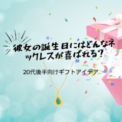 彼女の誕生日にはどんなネックレスが喜ばれる？20代後半向けギフトアイデア