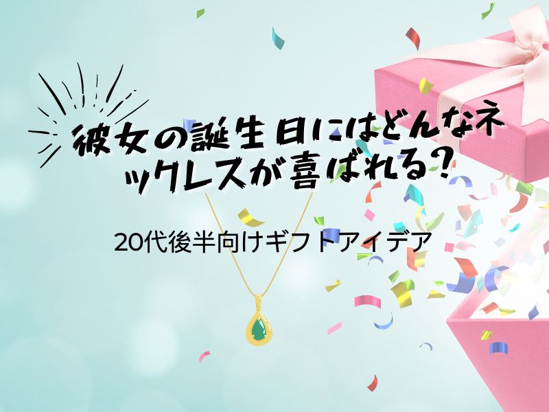 彼女の誕生日にはどんなネックレスが喜ばれる?20代後半向けギフトアイデア