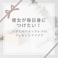 彼女が毎日身につけたい！大学生向けネックレスのプレゼントアイデア
